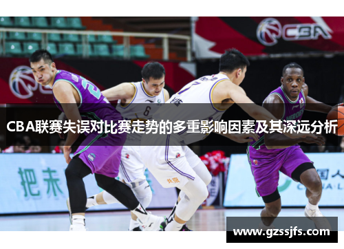 CBA联赛失误对比赛走势的多重影响因素及其深远分析