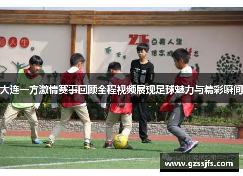 大连一方激情赛事回顾全程视频展现足球魅力与精彩瞬间