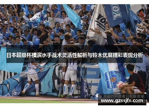 日本超级杯横滨水手战术灵活性解析与铃木优磨精彩表现分析 日本超级杯横滨水手战术灵活性解析与铃木优磨精彩表现分析