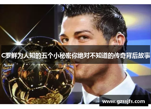 C罗鲜为人知的五个小秘密你绝对不知道的传奇背后故事 C罗鲜为人知的五个小秘密你绝对不知道的传奇背后故事