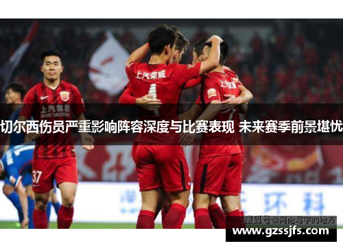 切尔西伤员严重影响阵容深度与比赛表现 未来赛季前景堪忧