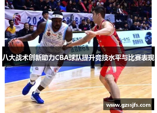 八大战术创新助力CBA球队提升竞技水平与比赛表现