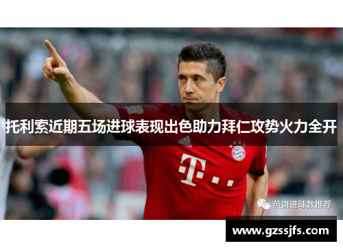 托利索近期五场进球表现出色助力拜仁攻势火力全开 托利索近期五场进球表现出色助力拜仁攻势火力全开