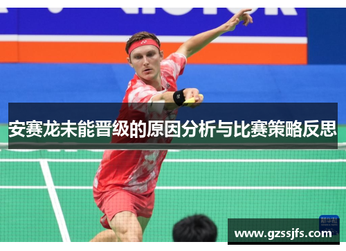 安赛龙未能晋级的原因分析与比赛策略反思