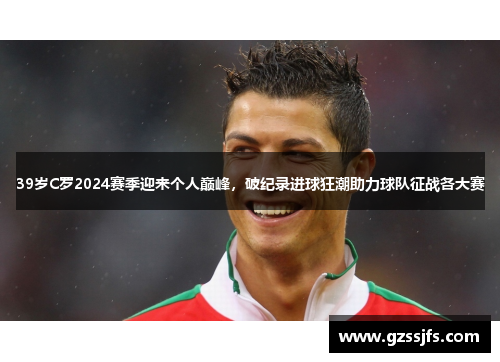 39岁C罗2024赛季迎来个人巅峰，破纪录进球狂潮助力球队征战各大赛