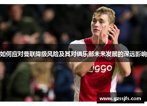 如何应对曼联降级风险及其对俱乐部未来发展的深远影响