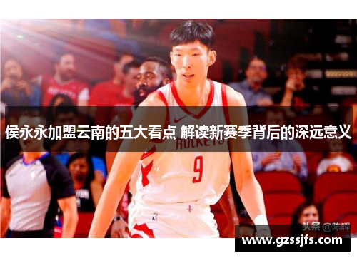 侯永永加盟云南的五大看点 解读新赛季背后的深远意义