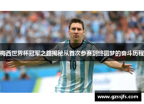 梅西世界杯冠军之路揭秘从首次参赛到终圆梦的奋斗历程