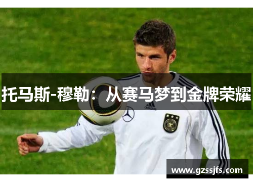 托马斯-穆勒:从赛马梦到金牌荣耀 托马斯-穆勒:从赛马梦到金牌荣耀