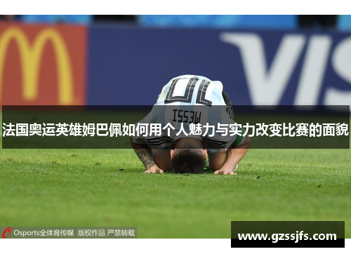 法国奥运英雄姆巴佩如何用个人魅力与实力改变比赛的面貌 法国奥运英雄姆巴佩如何用个人魅力与实力改变比赛的面貌