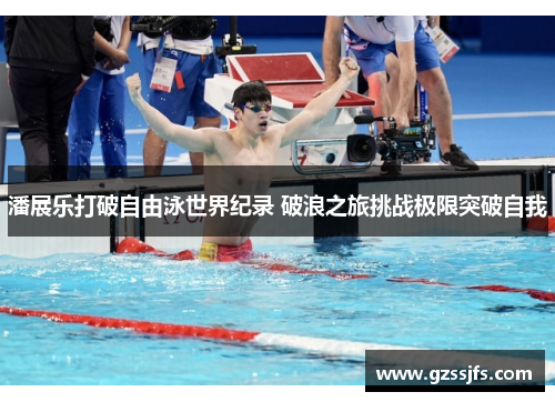 潘展乐打破自由泳世界纪录 破浪之旅挑战极限突破自我 潘展乐打破自由泳世界纪录 破浪之旅挑战极限突破自我