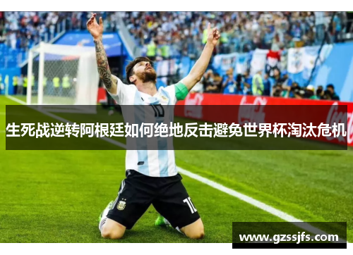 生死战逆转阿根廷如何绝地反击避免世界杯淘汰危机