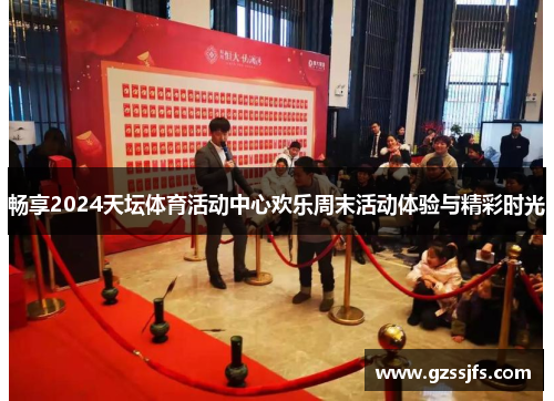 畅享2024天坛体育活动中心欢乐周末活动体验与精彩时光