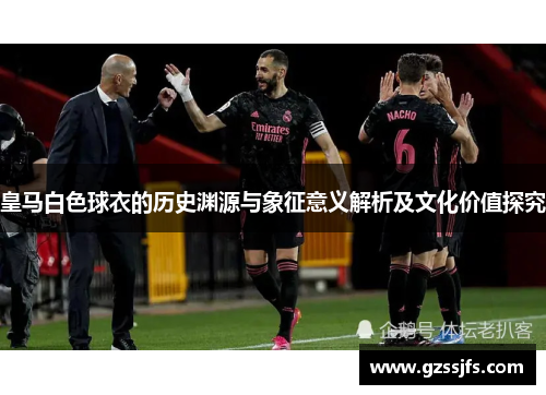 皇马白色球衣的历史渊源与象征意义解析及文化价值探究