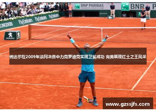 纳达尔在2009年法网决赛中力克罗迪克实现卫冕成功 完美展现红土之王风采