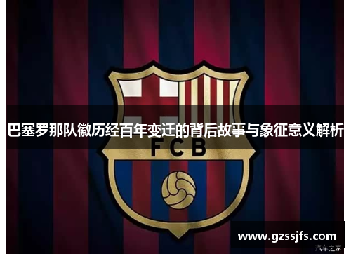 巴塞罗那队徽历经百年变迁的背后故事与象征意义解析