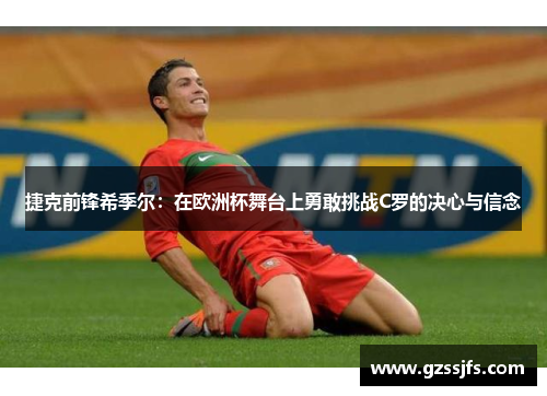 捷克前锋希季尔:在欧洲杯舞台上勇敢挑战C罗的决心与信念 捷克前锋希季尔:在欧洲杯舞台上勇敢挑战C罗的决心与信念
