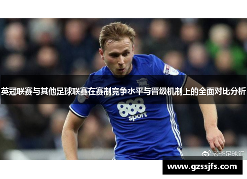 英冠联赛与其他足球联赛在赛制竞争水平与晋级机制上的全面对比分析